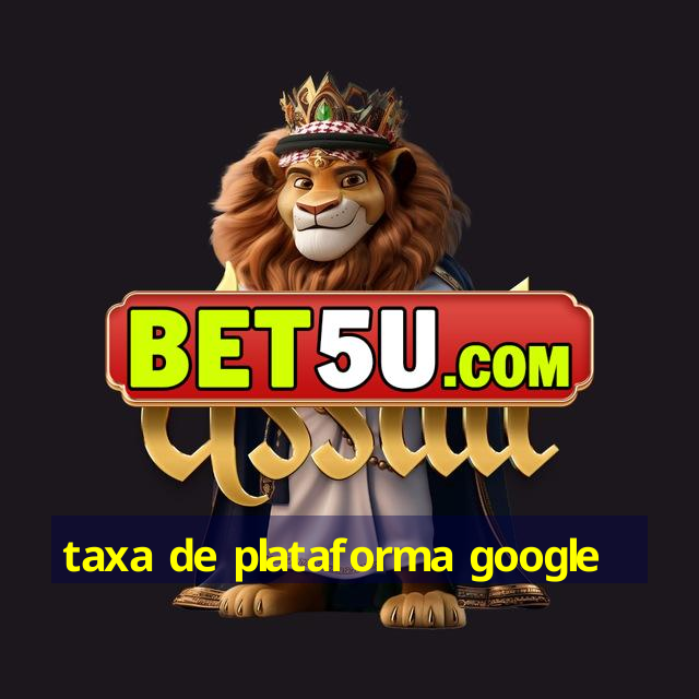 taxa de plataforma google